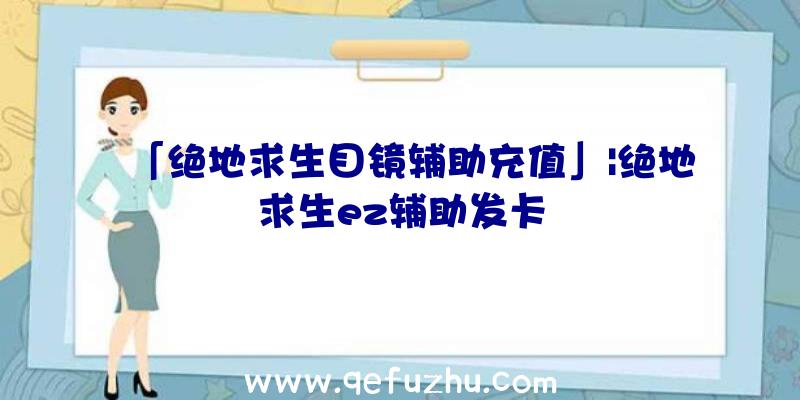 「绝地求生目镜辅助充值」|绝地求生ez辅助发卡